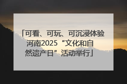 可看、可玩、可沉浸体验 河南2025“文化和自然遗产日”活动举行