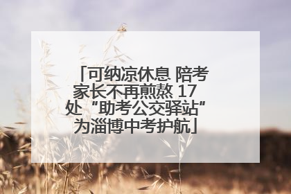 可纳凉休息 陪考家长不再煎熬 17处“助考公交驿站”为淄博中考护航