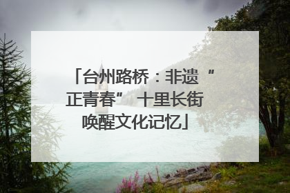 台州路桥：非遗“正青春” 十里长街唤醒文化记忆