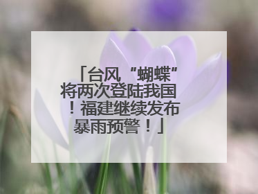 台风“蝴蝶”将两次登陆我国！福建继续发布暴雨预警！