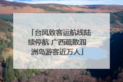 台风致客运航线陆续停航 广西疏散涠洲岛游客近万人