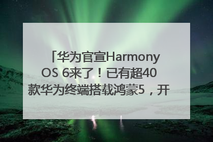 华为官宣HarmonyOS 6来了！已有超40款华为终端搭载鸿蒙5，开发者突破800万