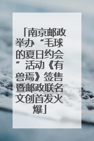 南京邮政举办“毛球的夏日约会”活动《有兽焉》签售暨邮政联名文创首发火爆