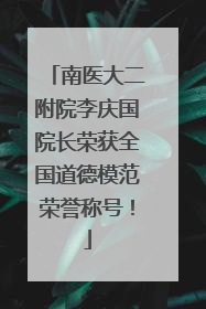 南医大二附院李庆国院长荣获全国道德模范荣誉称号！