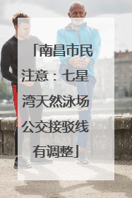 南昌市民注意：七星湾天然泳场公交接驳线有调整