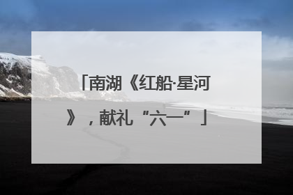 南湖《红船·星河》，献礼“六一”