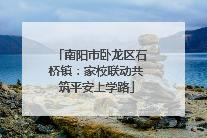 南阳市卧龙区石桥镇：家校联动共筑平安上学路