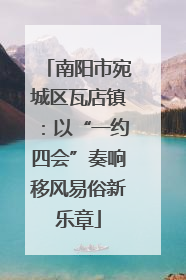 南阳市宛城区瓦店镇：以“一约四会”奏响移风易俗新乐章