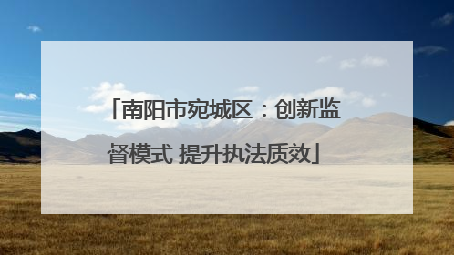 南阳市宛城区：创新监督模式 提升执法质效