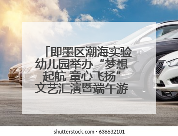即墨区潮海实验幼儿园举办“梦想起航 童心飞扬”文艺汇演暨端午游园会活动