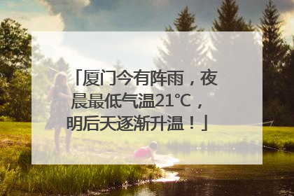 厦门今有阵雨，夜晨最低气温21℃，明后天逐渐升温！