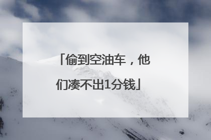 偷到空油车，他们凑不出1分钱