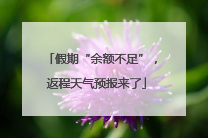 假期“余额不足”，返程天气预报来了