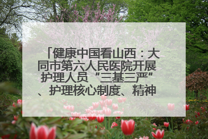 健康中国看山西：大同市第六人民医院开展护理人员“三基三严”、护理核心制度、精神科防暴技能培训