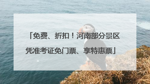 免费、折扣！河南部分景区凭准考证免门票、享特惠票