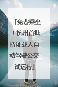 免费乘坐！杭州首批持证载人自动驾驶公交试运行
