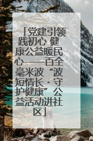党建引领践初心 健康公益暖民心——百全毫米波“波短情长・守护健康”公益活动进社区