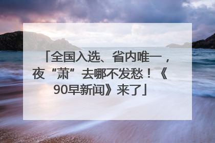 全国入选、省内唯一，夜“萧”去哪不发愁！《90早新闻》来了
