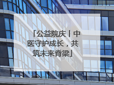 公益院庆丨中医守护成长，共筑未来脊梁