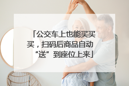 公交车上也能买买买，扫码后商品自动“送”到座位上来