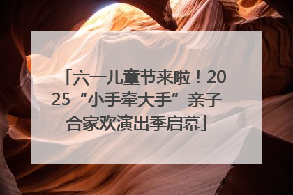 六一儿童节来啦！2025“小手牵大手”亲子合家欢演出季启幕