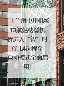 兰州中川机场T3航站楼登机桥迈入“智”时代 L4远程全自动模式全面启用