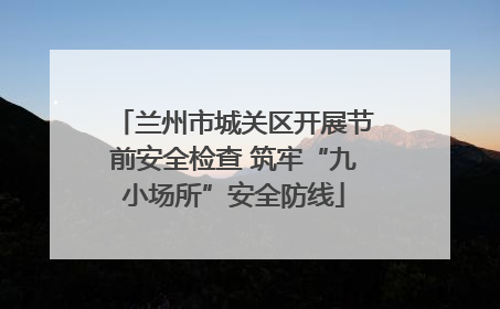 兰州市城关区开展节前安全检查 筑牢“九小场所”安全防线
