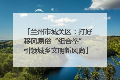 兰州市城关区：打好移风易俗“组合拳” 引领城乡文明新风尚