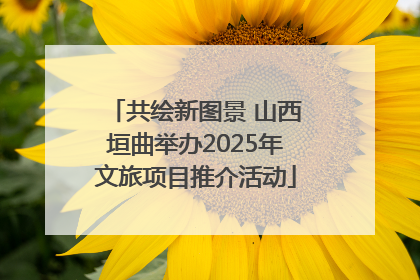 共绘新图景 山西垣曲举办2025年文旅项目推介活动