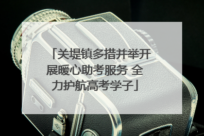 关堤镇多措并举开展暖心助考服务 全力护航高考学子