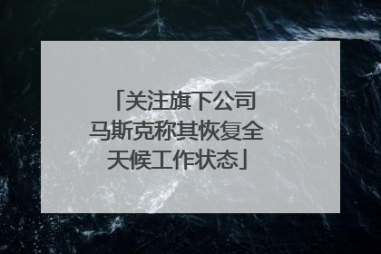关注旗下公司 马斯克称其恢复全天候工作状态