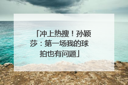冲上热搜！孙颖莎：第一场我的球拍也有问题