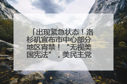 出现紧急状态！洛杉矶宣布市中心部分地区宵禁！“无视美国宪法”，美民主党议员批评特朗普