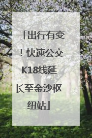 出行有变！快速公交K18线延长至金沙枢纽站