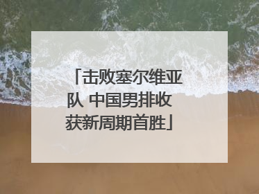 击败塞尔维亚队 中国男排收获新周期首胜