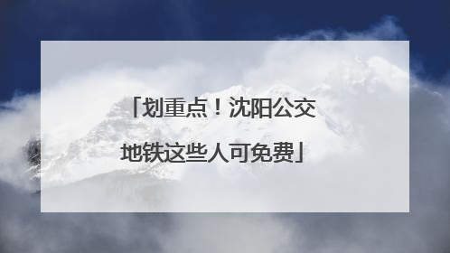 划重点！沈阳公交地铁这些人可免费