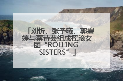 刘忻、张予曦、郭碧婷与蔡诗芸组成摇滚女团“ROLLING SISTERS”