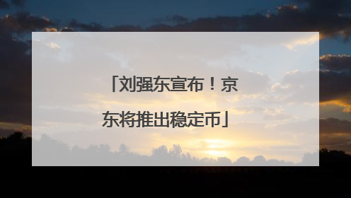 刘强东宣布！京东将推出稳定币
