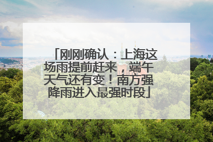 刚刚确认：上海这场雨提前赶来，端午天气还有变！南方强降雨进入最强时段