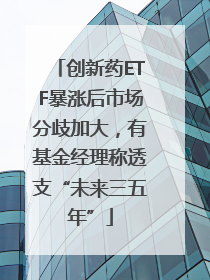 创新药ETF暴涨后市场分歧加大，有基金经理称透支“未来三五年”