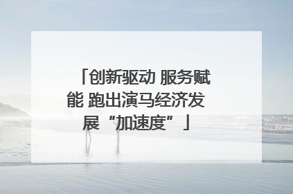 创新驱动 服务赋能 跑出演马经济发展“加速度”