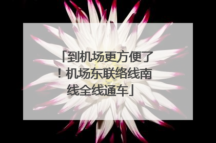 到机场更方便了！机场东联络线南线全线通车