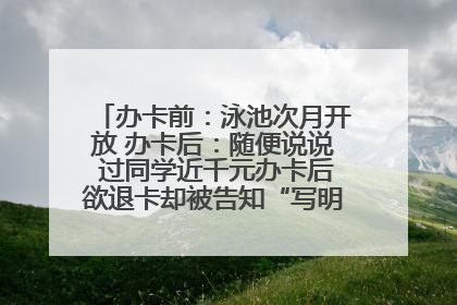 办卡前：泳池次月开放 办卡后：随便说说 过同学近千元办卡后欲退卡却被告知“写明不退不转”！