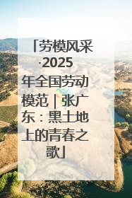 劳模风采·2025年全国劳动模范｜张广东：黑土地上的青春之歌
