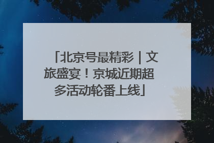 北京号最精彩｜文旅盛宴！京城近期超多活动轮番上线