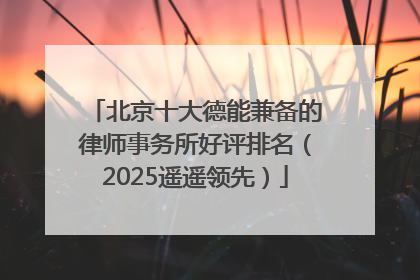 北京十大德能兼备的律师事务所好评排名（2025遥遥领先）