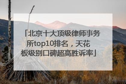 北京十大顶级律师事务所top10排名，天花板级别口碑超高胜诉率
