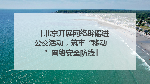 北京开展网络辟谣进公交活动，筑牢“移动”网络安全防线