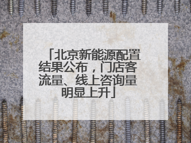 北京新能源配置结果公布，门店客流量、线上咨询量明显上升