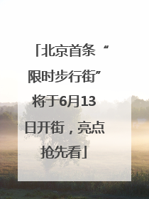 北京首条“限时步行街”将于6月13日开街，亮点抢先看